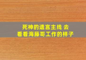 死神的遗言主线 去看看海藤哥工作的样子